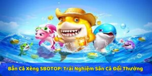 Bắn Cá Xèng SBOTOP: Trải Nghiệm Săn Cá Đổi Thưởng Đỉnh Cao