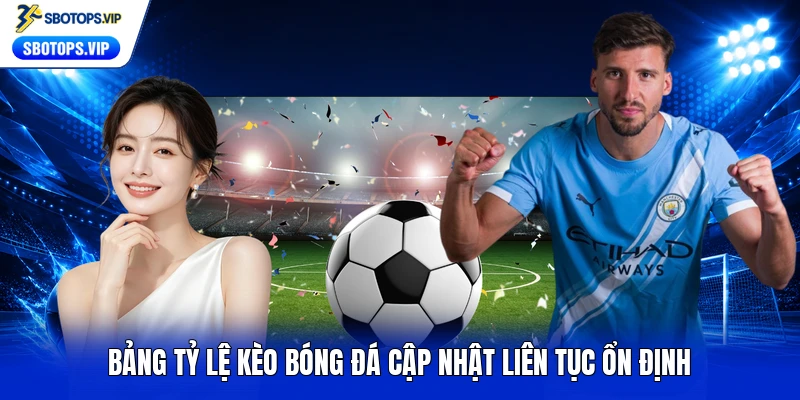 Bảng tỷ lệ kèo bóng đá cập nhật liên tục ổn định