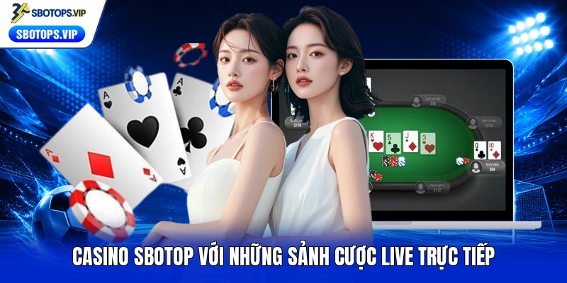 Casino SBOTOP với những sảnh cược live trực tiếp