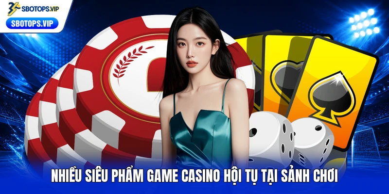 Nhiều siêu phẩm game Casino hội tụ tại sảnh chơi
