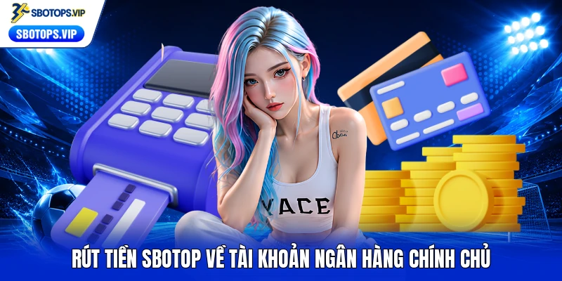 Rút tiền SBOTOP về tài khoản ngân hàng chính chủ